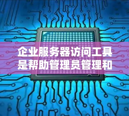 企业服务器访问工具是帮助管理员管理和维护服务器资源的关键工具,涵盖了远程控制、云管理、网络安全等多个方面。以下是针对不同需求的工具推荐 企业服务器访问工具是帮助管理员管理和维护服务器资源的关键工具,涵盖了远程控制、云管理、网络安全等多个方面。以下是针对不同需求的工具推荐