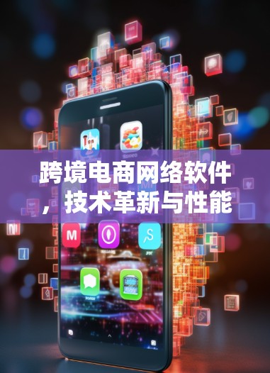 跨境电商网络软件,技术革新与性能优化 跨境电商网络软件,技术革新与性能优化