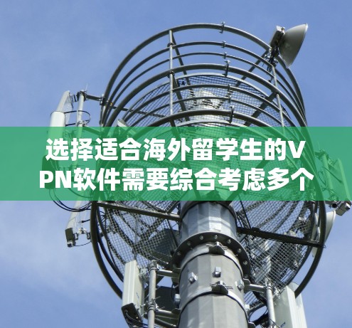选择适合海外留学生的VPN软件需要综合考虑多个因素，以下是根据您的需求整理出的推荐和对比分析
