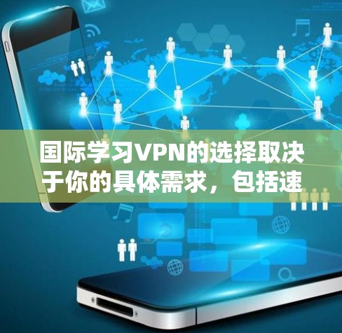 国际学习VPN的选择取决于你的具体需求,包括速度、隐私保护、多设备支持和预算。以下是针对不同需求的推荐 国际学习VPN的选择取决于你的具体需求,包括速度、隐私保护、多设备支持和预算。以下是针对不同需求的推荐