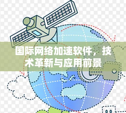 国际网络加速软件,技术革新与应用前景 国际网络加速软件,技术革新与应用前景