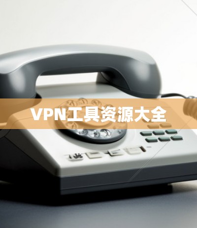 VPN工具资源大全 VPN工具资源大全