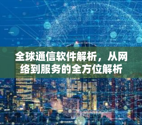 全球通信软件解析,从网络到服务的全方位解析 全球通信软件解析,从网络到服务的全方位解析