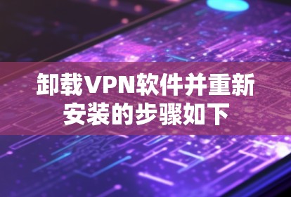 卸载VPN软件并重新安装的步骤如下 卸载VPN软件并重新安装的步骤如下
