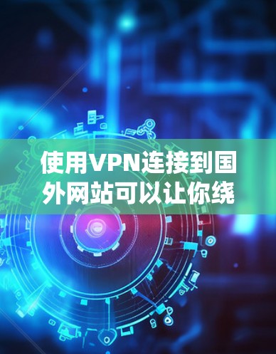 使用VPN连接到国外网站可以让你绕过地域限制,访问更多的网络资源。以下是详细的步骤指南,帮助你快速设置并使用VPN 使用VPN连接到国外网站可以让你绕过地域限制,访问更多的网络资源。以下是详细的步骤指南,帮助你快速设置并使用VPN