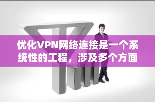 优化VPN网络连接是一个系统性的工程,涉及多个方面的调整和优化。以下是分步骤的优化指南 优化VPN网络连接是一个系统性的工程,涉及多个方面的调整和优化。以下是分步骤的优化指南