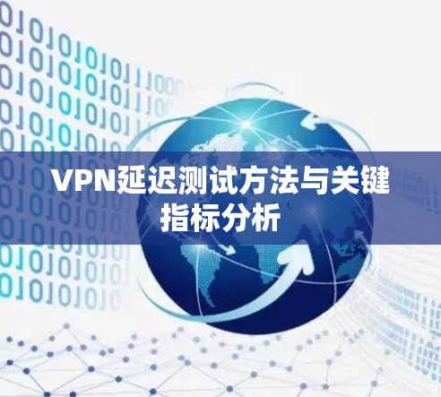 VPN延迟测试方法与关键指标分析 VPN延迟测试方法与关键指标分析