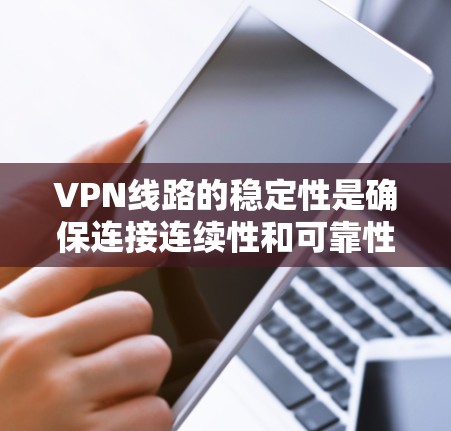 VPN线路的稳定性是确保连接连续性和可靠性的关键因素,直接影响用户体验和业务连续性。以下是对VPN线路稳定性的详细分析和建议 VPN线路的稳定性是确保连接连续性和可靠性的关键因素,直接影响用户体验和业务连续性。以下是对VPN线路稳定性的详细分析和建议