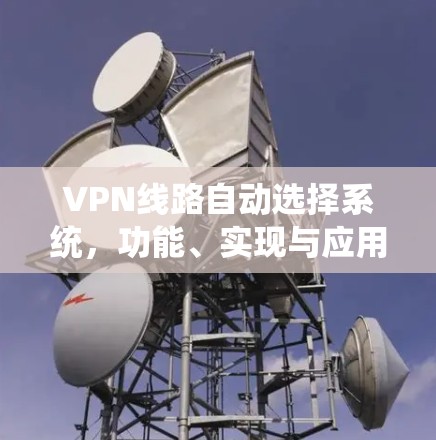 VPN线路自动选择系统,功能、实现与应用 VPN线路自动选择系统,功能、实现与应用