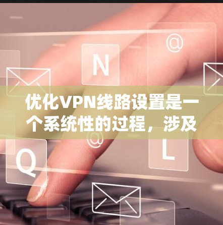 优化VPN线路设置是一个系统性的过程,涉及多个方面的调整和测试。以下是优化VPN线路的分步指南,帮助您提高连接速度和稳定性 优化VPN线路设置是一个系统性的过程,涉及多个方面的调整和测试。以下是优化VPN线路的分步指南,帮助您提高连接速度和稳定性