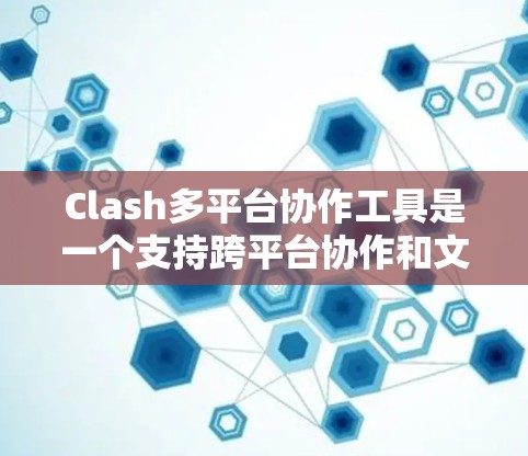 Clash多平台协作工具是一个支持跨平台协作和文件管理的应用程序，涵盖了Windows、macOS、Linux以及Web平台。以下是使用Clash的详细步骤指南，帮助您快速熟悉并高效利用该工具