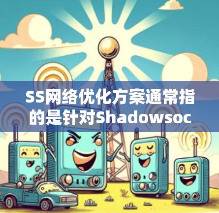 SS网络优化方案通常指的是针对Shadowsocks(SS)网络代理工具的优化方案,旨在通过配置和调整参数来提升网络连接的速度、稳定性和隐私保护能力。以下是一些常见的SS网络优化方案 SS网络优化方案通常指的是针对Shadowsocks(SS)网络代理工具的优化方案,旨在通过配置和调整参数来提升网络连接的速度、稳定性和隐私保护能力。以下是一些常见的SS网络优化方案
