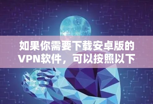 如果你需要下载安卓版的VPN软件,可以按照以下步骤操作 如果你需要下载安卓版的VPN软件,可以按照以下步骤操作
