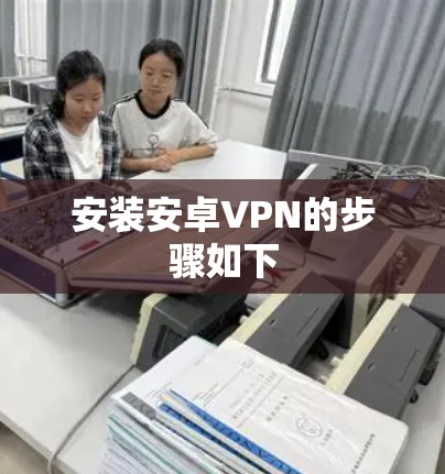 安装安卓VPN的步骤如下 安装安卓VPN的步骤如下