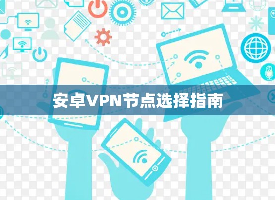 安卓VPN节点选择指南 安卓VPN节点选择指南