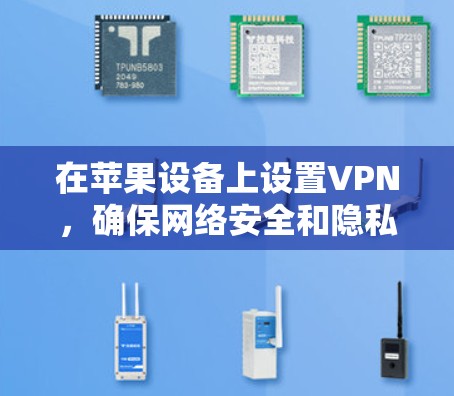 在苹果设备上设置VPN,确保网络安全和隐私保护,可以按照以下步骤进行 在苹果设备上设置VPN,确保网络安全和隐私保护,可以按照以下步骤进行