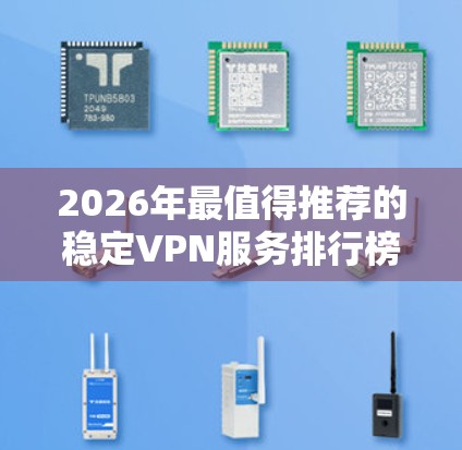 2026年最值得推荐的稳定VPN服务排行榜 2026年最值得推荐的稳定VPN服务排行榜