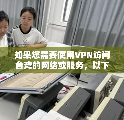 如果您需要使用VPN访问台湾的网络或服务,以下是一些推荐的VPN服务及其节点信息 如果您需要使用VPN访问台湾的网络或服务,以下是一些推荐的VPN服务及其节点信息