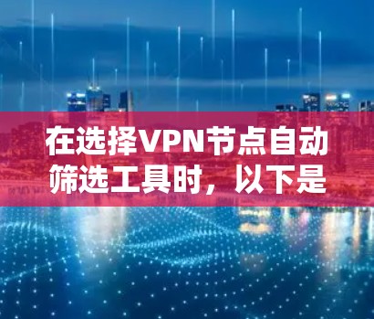 在选择VPN节点自动筛选工具时，以下是根据需求分析后的推荐和步骤指南