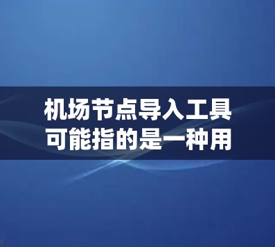 机场节点导入工具可能指的是一种用于将机场网络节点数据导入到某个系统中的工具。以下是一些可能的工具和方法，帮助你导入机场节点数据