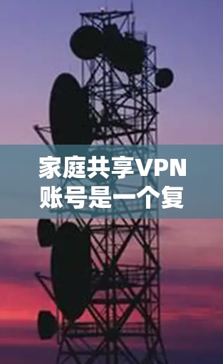 家庭共享VPN账号是一个复杂的问题,涉及到账号安全、管理复杂性、用户需求不一致等多个方面。以下是对此问题的总结和建议 家庭共享VPN账号是一个复杂的问题,涉及到账号安全、管理复杂性、用户需求不一致等多个方面。以下是对此问题的总结和建议