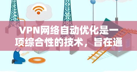 VPN网络自动优化是一项综合性的技术,旨在通过智能化的方式提升VPN网络的性能和安全性。以下是对VPN自动优化的详细分析和总结 VPN网络自动优化是一项综合性的技术,旨在通过智能化的方式提升VPN网络的性能和安全性。以下是对VPN自动优化的详细分析和总结