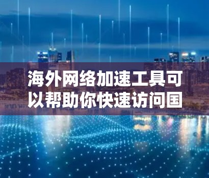 海外网络加速工具可以帮助你快速访问国外服务器或资源,提升网络性能和速度。以下是一些常用的海外网络加速工具,按不同需求分类 海外网络加速工具可以帮助你快速访问国外服务器或资源,提升网络性能和速度。以下是一些常用的海外网络加速工具,按不同需求分类