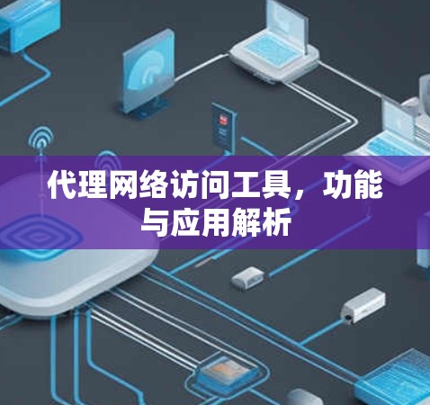 代理网络访问工具，功能与应用解析