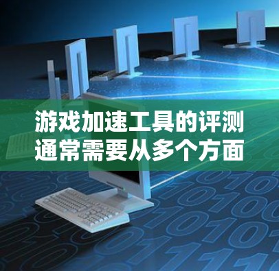 游戏加速工具的评测通常需要从多个方面进行分析，包括工具的功能、性能、兼容性、用户体验等。以下是一些常见的评测维度和要点，供参考