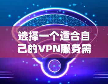 选择一个适合自己的VPN服务需要根据个人需求来决定。以下是根据你的思考过程整理出的步骤和建议