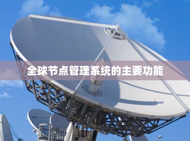 全球节点管理系统的主要功能 全球节点管理系统的主要功能