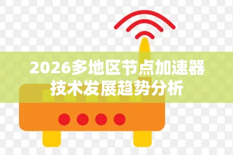 2026多地区节点加速器技术发展趋势分析 2026多地区节点加速器技术发展趋势分析