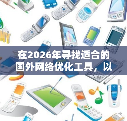 在2026年寻找适合的国外网络优化工具,以下是一些经过综合评估的推荐 在2026年寻找适合的国外网络优化工具,以下是一些经过综合评估的推荐