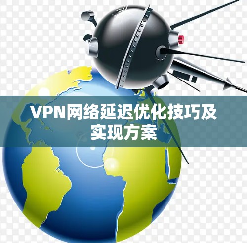 VPN网络延迟优化技巧及实现方案