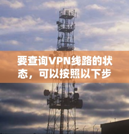 要查询VPN线路的状态，可以按照以下步骤进行