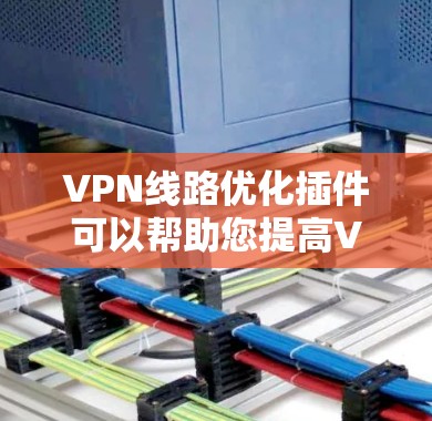 VPN线路优化插件可以帮助您提高VPN连接的速度、稳定性和隐私保护。以下是一些常见的VPN线路优化插件和工具的推荐 VPN线路优化插件可以帮助您提高VPN连接的速度、稳定性和隐私保护。以下是一些常见的VPN线路优化插件和工具的推荐