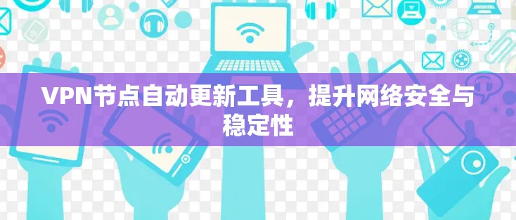 VPN节点自动更新工具，提升网络安全与稳定性