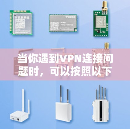 当你遇到VPN连接问题时，可以按照以下步骤逐步排查和解决问题