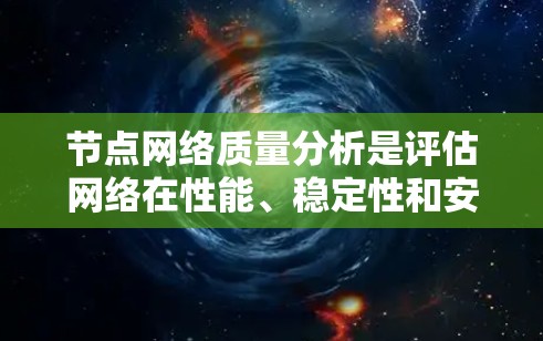 节点网络质量分析是评估网络在性能、稳定性和安全性等方面的关键过程，以确保其高效、可靠和安全运行。以下是对该分析的分步骤总结