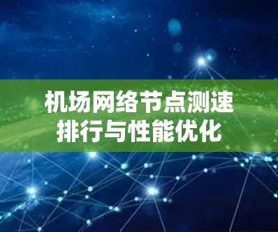 机场网络节点测速排行与性能优化 机场网络节点测速排行与性能优化