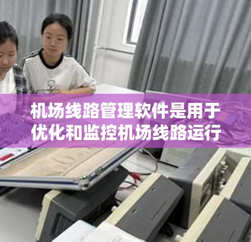 机场线路管理软件是用于优化和监控机场线路运行的综合管理系统,主要功能包括线路规划、信号灯控制、交通管理、运行监控、应急管理等。以下是一些可能提供机场线路管理功能的公司和产品 机场线路管理软件是用于优化和监控机场线路运行的综合管理系统,主要功能包括线路规划、信号灯控制、交通管理、运行监控、应急管理等。以下是一些可能提供机场线路管理功能的公司和产品
