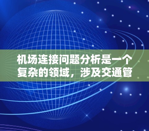 机场连接问题分析是一个复杂的领域,涉及交通管理、安全、技术以及政策等多个方面。以下是对机场连接问题的一些分析和总结 机场连接问题分析是一个复杂的领域,涉及交通管理、安全、技术以及政策等多个方面。以下是对机场连接问题的一些分析和总结