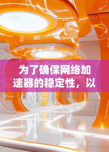 为了确保网络加速器的稳定性,以下是一套系统的检测和维护方案,帮助你有效监控和解决潜在问题 为了确保网络加速器的稳定性,以下是一套系统的检测和维护方案,帮助你有效监控和解决潜在问题