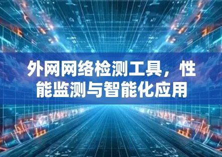 外网网络检测工具，性能监测与智能化应用