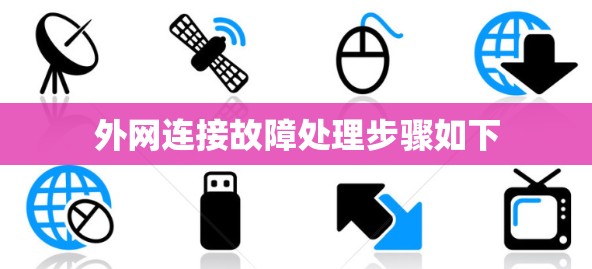 外网连接故障处理步骤如下 外网连接故障处理步骤如下