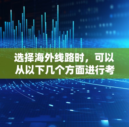 选择海外线路时,可以从以下几个方面进行考虑和选择,以确保连接稳定、高效,满足您的需求 选择海外线路时,可以从以下几个方面进行考虑和选择,以确保连接稳定、高效,满足您的需求