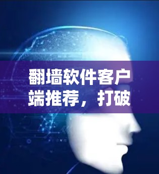 翻墙软件客户端推荐,打破地域限制,享受互联网自由 翻墙软件客户端推荐,打破地域限制,享受互联网自由
