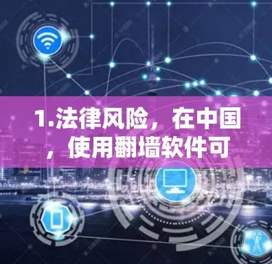 1.法律风险,在中国,使用翻墙软件可能违反网络安全法和互联网信息服务管理办法等相关法律法规,可能会被处罚 1.法律风险,在中国,使用翻墙软件可能违反网络安全法和互联网信息服务管理办法等相关法律法规,可能会被处罚