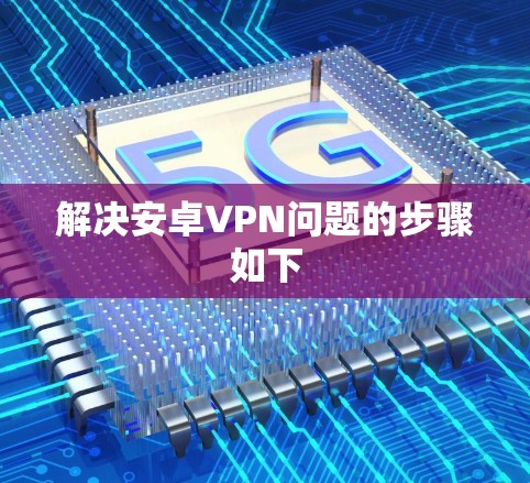 解决安卓VPN问题的步骤如下 解决安卓VPN问题的步骤如下