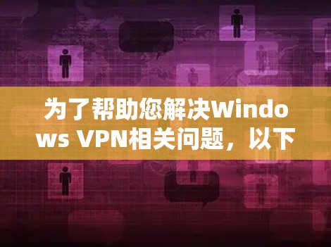 为了帮助您解决Windows VPN相关问题,以下是一些详细的步骤和建议 为了帮助您解决Windows VPN相关问题,以下是一些详细的步骤和建议